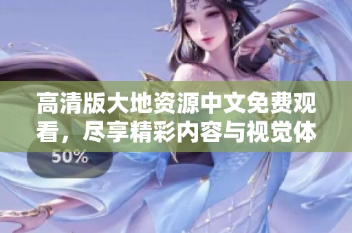 高清版大地资源中文免费观看，尽享精彩内容与视觉体验