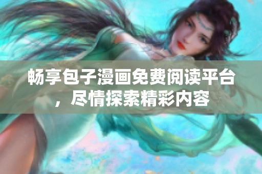 畅享包子漫画免费阅读平台，尽情探索精彩内容