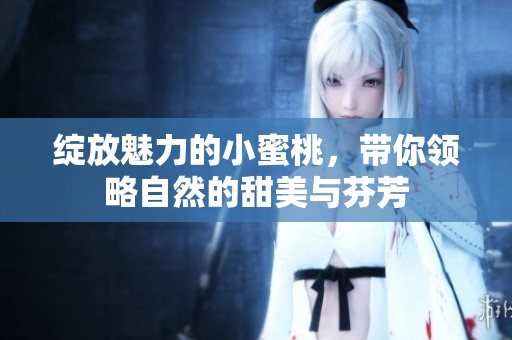 绽放魅力的小蜜桃，带你领略自然的甜美与芬芳
