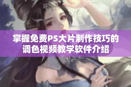 掌握免费PS大片制作技巧的调色视频教学软件介绍