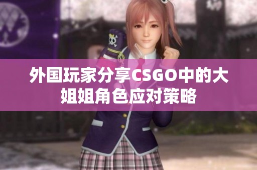 外国玩家分享CSGO中的大姐姐角色应对策略
