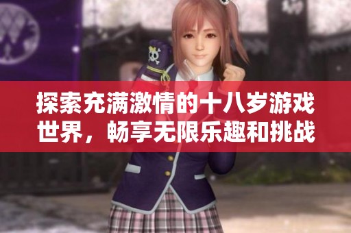 探索充满激情的十八岁游戏世界，畅享无限乐趣和挑战