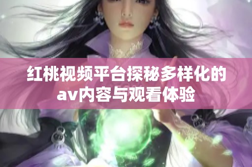 红桃视频平台探秘多样化的av内容与观看体验