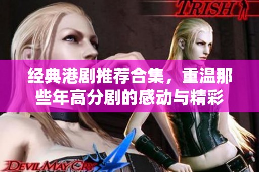 经典港剧推荐合集，重温那些年高分剧的感动与精彩