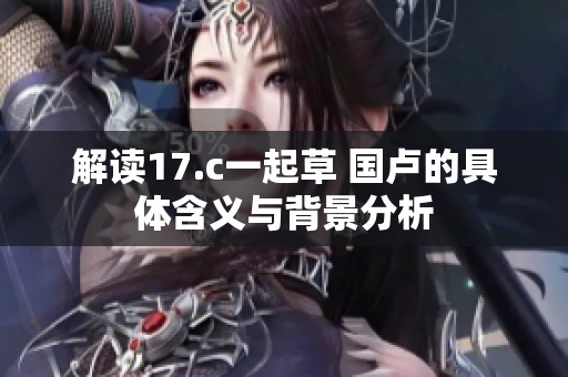 解读17.c一起草 国卢的具体含义与背景分析