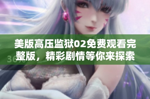 美版高压监狱02免费观看完整版，精彩剧情等你来探索