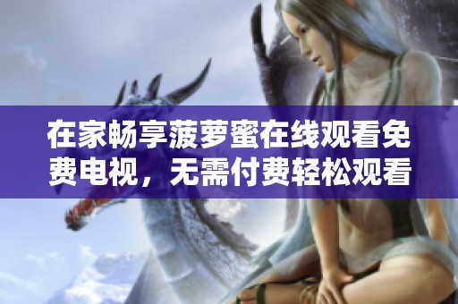 在家畅享菠萝蜜在线观看免费电视，无需付费轻松观看精彩内容