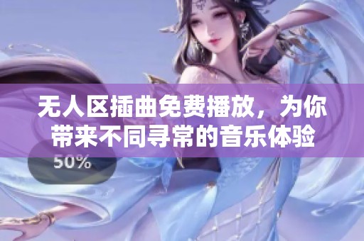 无人区插曲免费播放，为你带来不同寻常的音乐体验