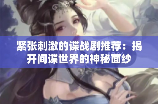 紧张刺激的谍战剧推荐：揭开间谍世界的神秘面纱