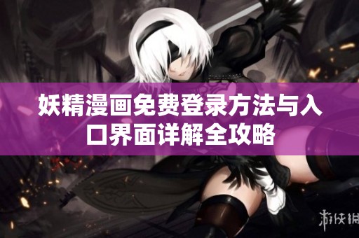 妖精漫画免费登录方法与入口界面详解全攻略