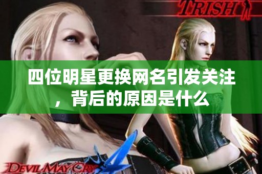 四位明星更换网名引发关注，背后的原因是什么