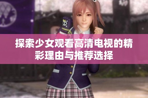 探索少女观看高清电视的精彩理由与推荐选择