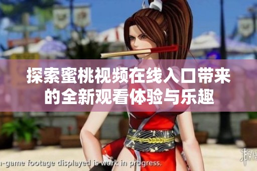 探索蜜桃视频在线入口带来的全新观看体验与乐趣