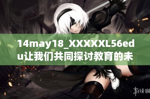 14may18_XXXXXL56edu让我们共同探讨教育的未来发展方向