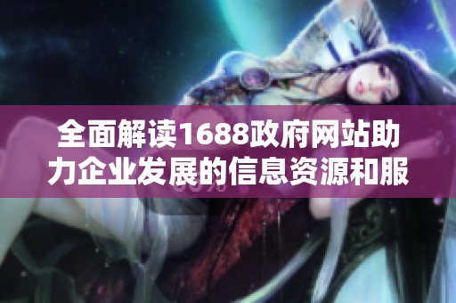 全面解读1688政府网站助力企业发展的信息资源和服务功能
