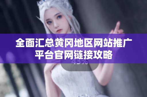 全面汇总黄冈地区网站推广平台官网链接攻略