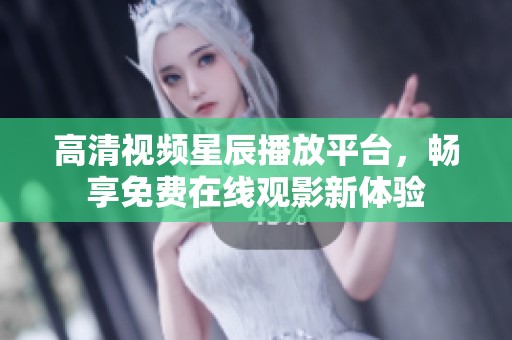 高清视频星辰播放平台，畅享免费在线观影新体验