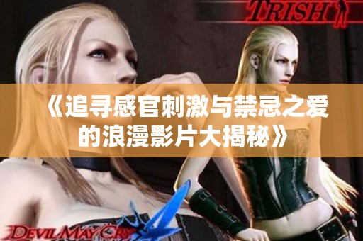 《追寻感官刺激与禁忌之爱的浪漫影片大揭秘》