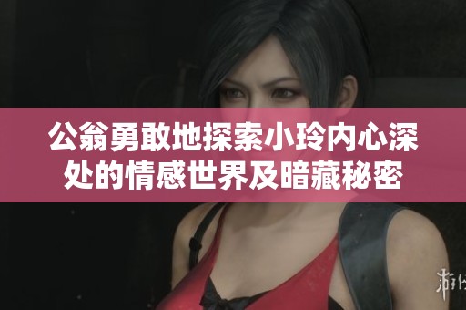 公翁勇敢地探索小玲内心深处的情感世界及暗藏秘密