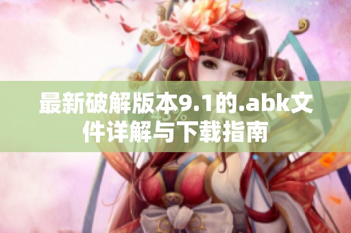 最新破解版本9.1的.abk文件详解与下载指南