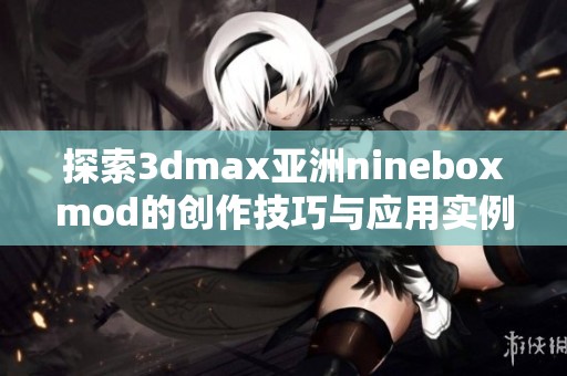 探索3dmax亚洲nineboxmod的创作技巧与应用实例