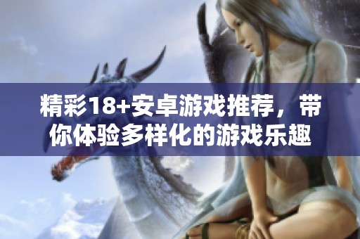 精彩18+安卓游戏推荐，带你体验多样化的游戏乐趣