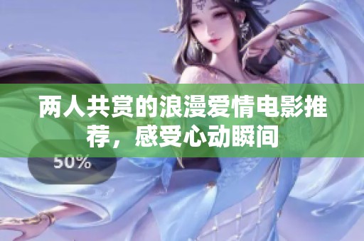 两人共赏的浪漫爱情电影推荐，感受心动瞬间