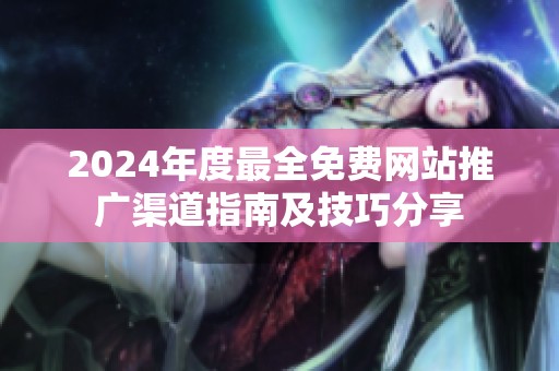 2024年度最全免费网站推广渠道指南及技巧分享