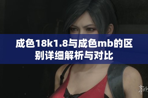 成色18k1.8与成色mb的区别详细解析与对比