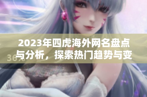 2023年四虎海外网名盘点与分析，探索热门趋势与变化