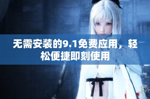 无需安装的9.1免费应用，轻松便捷即刻使用