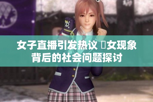 女子直播引发热议 祼女现象背后的社会问题探讨