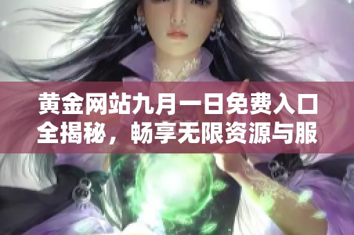 黄金网站九月一日免费入口全揭秘，畅享无限资源与服务