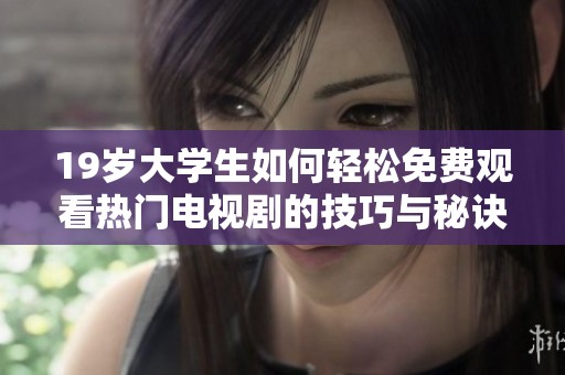 19岁大学生如何轻松免费观看热门电视剧的技巧与秘诀