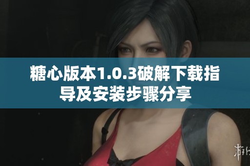 糖心版本1.0.3破解下载指导及安装步骤分享