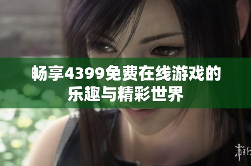 畅享4399免费在线游戏的乐趣与精彩世界