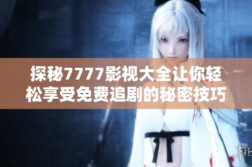 探秘7777影视大全让你轻松享受免费追剧的秘密技巧