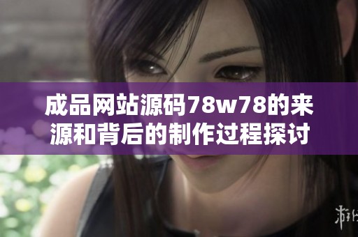 成品网站源码78w78的来源和背后的制作过程探讨