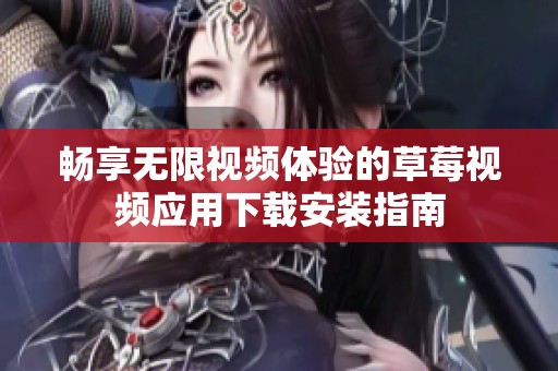 畅享无限视频体验的草莓视频应用下载安装指南