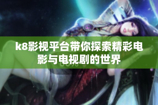 k8影视平台带你探索精彩电影与电视剧的世界
