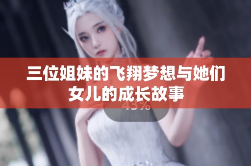 三位姐妹的飞翔梦想与她们女儿的成长故事