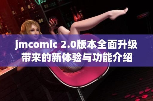 jmcomic 2.0版本全面升级带来的新体验与功能介绍