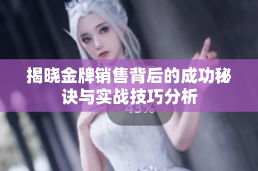 揭晓金牌销售背后的成功秘诀与实战技巧分析