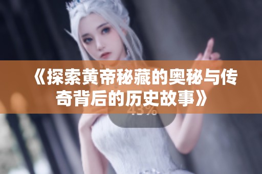 《探索黄帝秘藏的奥秘与传奇背后的历史故事》