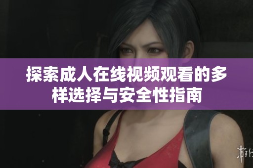 探索成人在线视频观看的多样选择与安全性指南