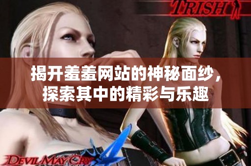 揭开羞羞网站的神秘面纱，探索其中的精彩与乐趣