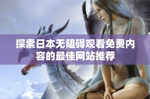 探索日本无阻碍观看免费内容的最佳网站推荐