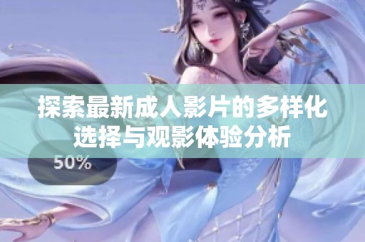 探索最新成人影片的多样化选择与观影体验分析