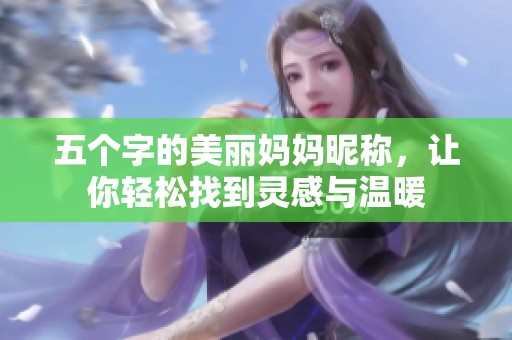 五个字的美丽妈妈昵称，让你轻松找到灵感与温暖