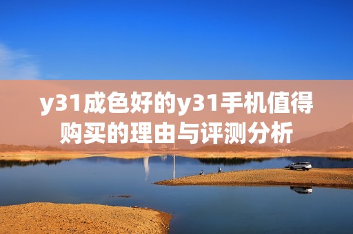 y31成色好的y31手机值得购买的理由与评测分析